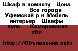 Шкаф в комнату › Цена ­ 8 000 - Все города, Уфимский р-н Мебель, интерьер » Шкафы, купе   . Кемеровская обл.